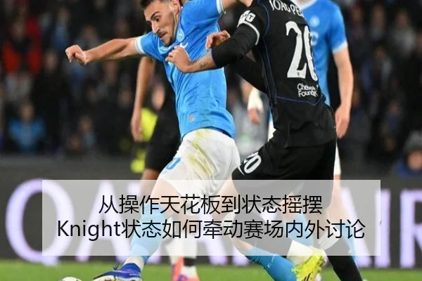 从操作天花板到状态摇摆 Knight状态如何牵动赛场内外讨论 | MKSPORTS MKSports
